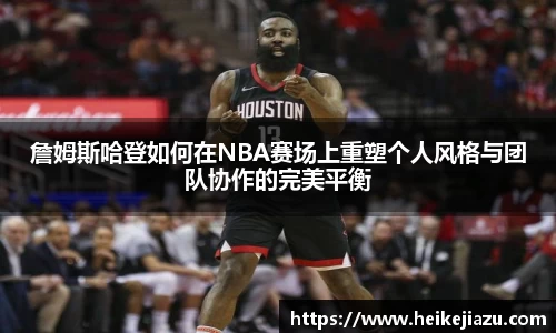 詹姆斯哈登如何在NBA赛场上重塑个人风格与团队协作的完美平衡